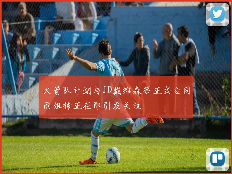 火箭队计划与JD戴维森签正式合同雨姐转正在即引发关注