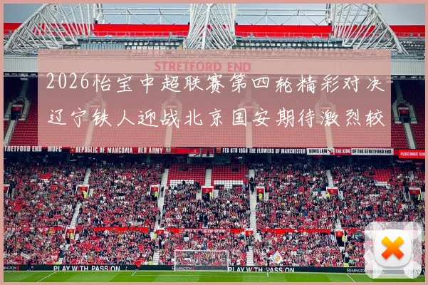 2026怡宝中超联赛第四轮精彩对决辽宁铁人迎战北京国安期待激烈较量