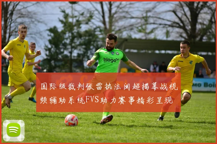 国际级裁判张雷执法闽超揭幕战视频辅助系统FVS助力赛事精彩呈现