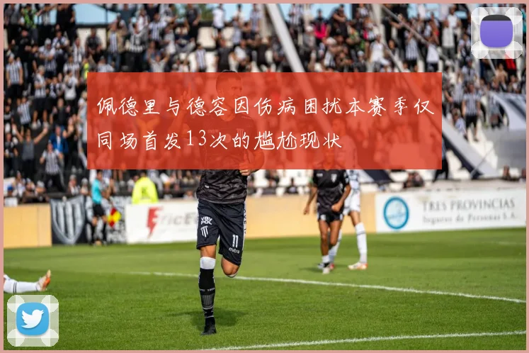 佩德里与德容因伤病困扰本赛季仅同场首发13次的尴尬现状