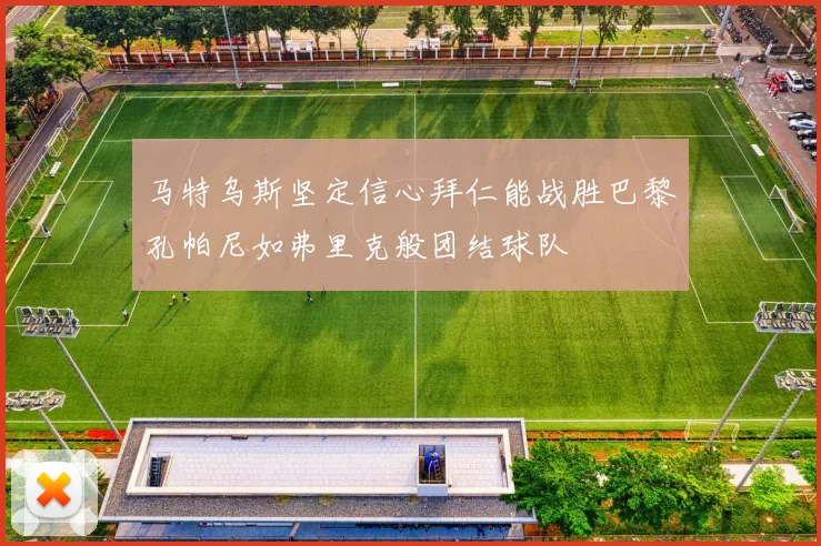 马特乌斯坚定信心拜仁能战胜巴黎孔帕尼如弗里克般团结球队