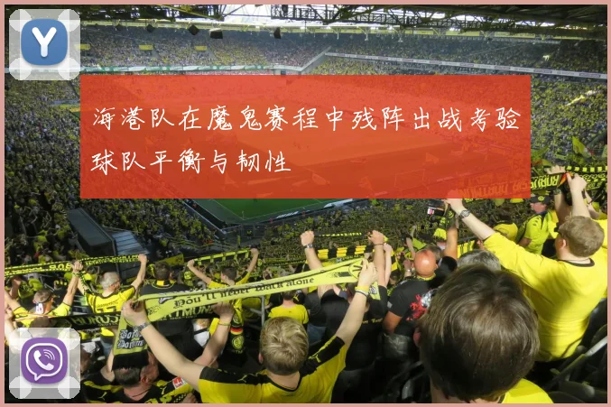 海港队在魔鬼赛程中残阵出战考验球队平衡与韧性