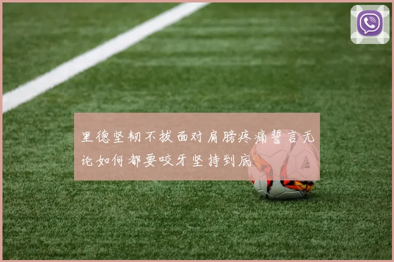 里德坚韧不拔面对肩膀疼痛誓言无论如何都要咬牙坚持到底